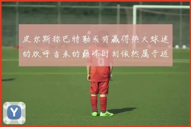 皮尔斯称巴特勒或将赢得热火球迷的欢呼吉米的巅峰时刻依然属于迈阿密