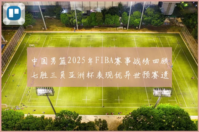 中国男篮2025年FIBA赛事战绩回顾七胜三负亚洲杯表现优异世预赛遗憾负于韩国