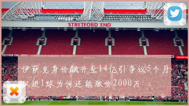 伊萨克身价飙升至14亿引争议5个月仅进1球为何还能涨价2000万