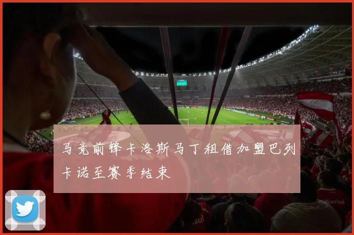 马竞前锋卡洛斯马丁租借加盟巴列卡诺至赛季结束