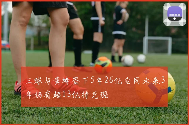 三球与黄蜂签下5年26亿合同未来3年仍有超13亿待兑现