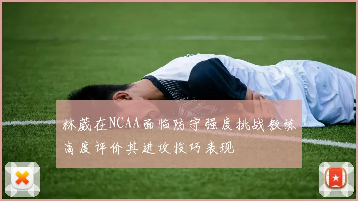 林葳在NCAA面临防守强度挑战教练高度评价其进攻技巧表现