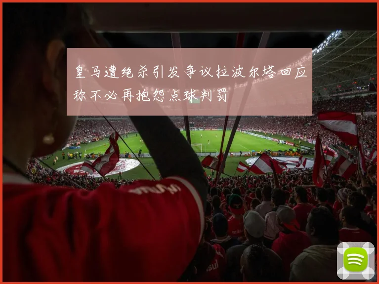 皇马遭绝杀引发争议拉波尔塔回应称不必再抱怨点球判罚