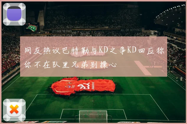网友热议巴特勒与KD之争KD回应称你不在队里兄弟别操心