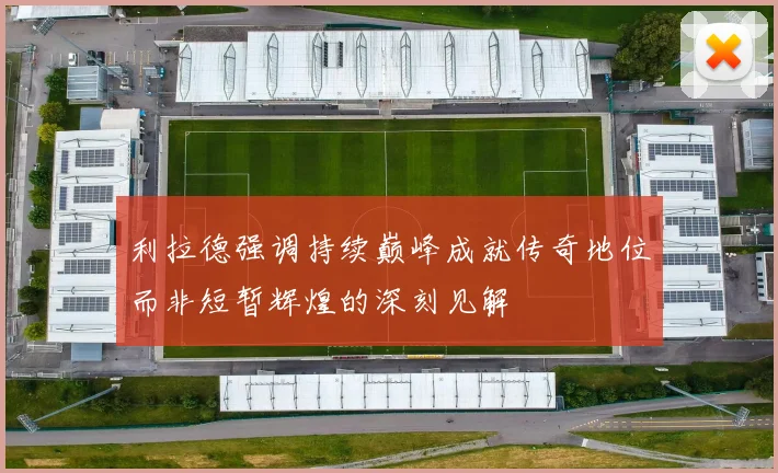 利拉德强调持续巅峰成就传奇地位而非短暂辉煌的深刻见解