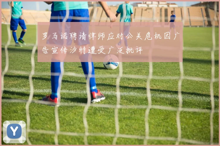 罗马诺聘请律师应对公关危机因广告宣传沙特遭受广泛批评