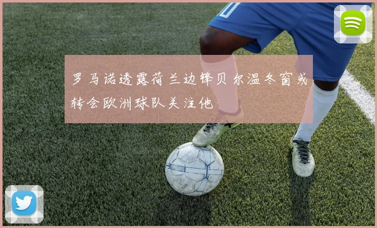 罗马诺透露荷兰边锋贝尔温冬窗或转会欧洲球队关注他