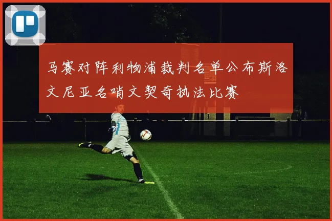 马赛对阵利物浦裁判名单公布斯洛文尼亚名哨文契奇执法比赛