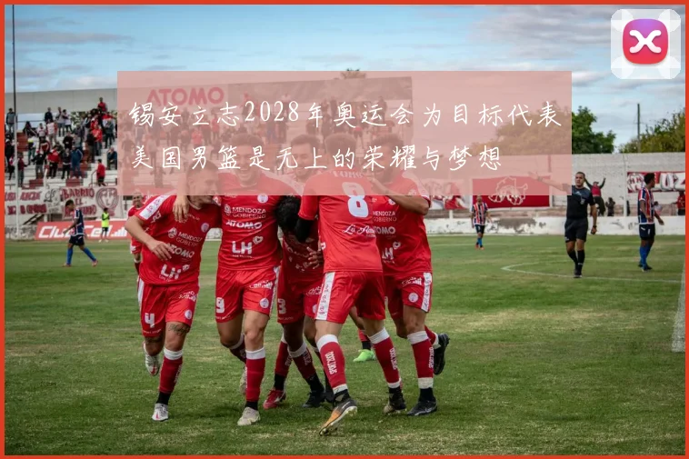 锡安立志2028年奥运会为目标代表美国男篮是无上的荣耀与梦想