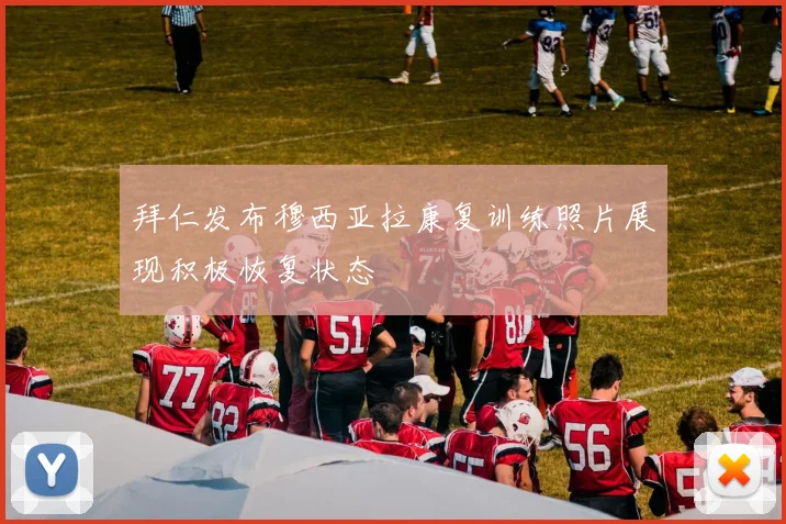 拜仁发布穆西亚拉康复训练照片展现积极恢复状态