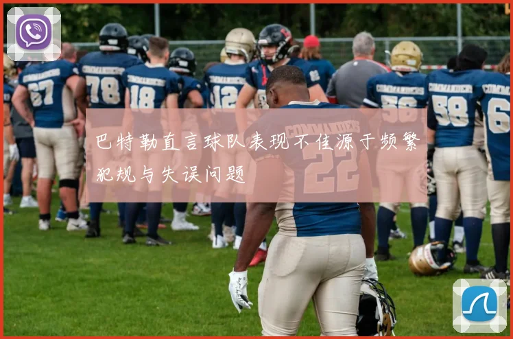 巴特勒直言球队表现不佳源于频繁犯规与失误问题