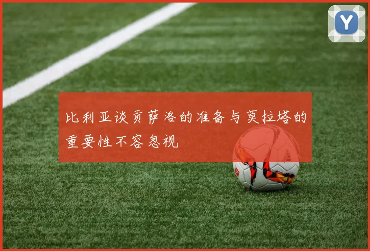 比利亚谈贡萨洛的准备与莫拉塔的重要性不容忽视