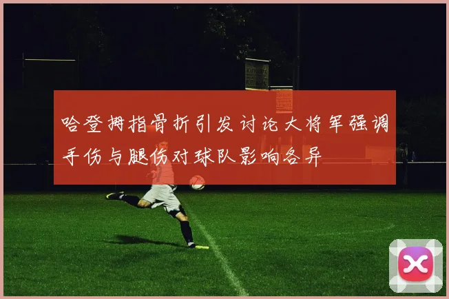 哈登拇指骨折引发讨论大将军强调手伤与腿伤对球队影响各异