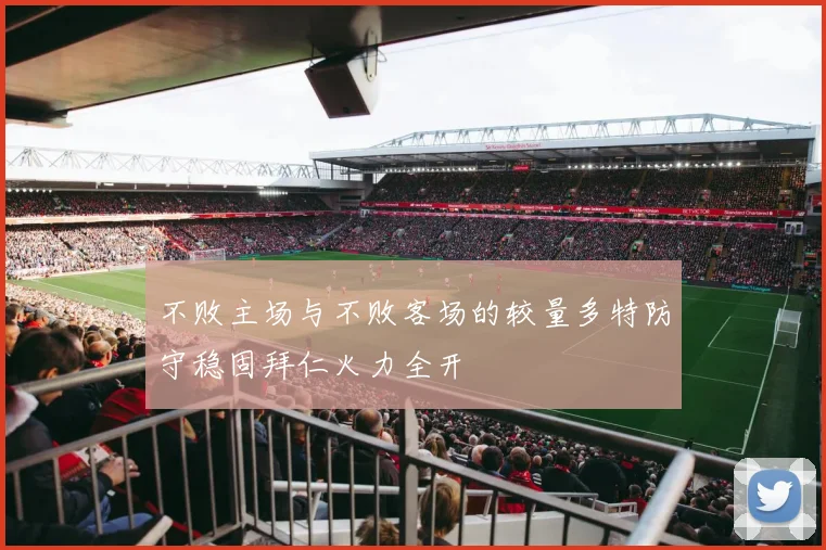 不败主场与不败客场的较量多特防守稳固拜仁火力全开
