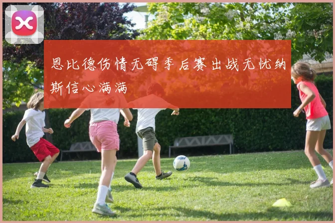 恩比德伤情无碍季后赛出战无忧纳斯信心满满